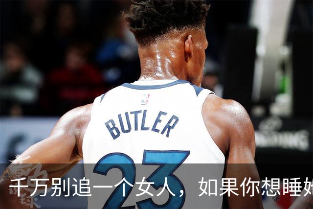 千万别追一个女人，如果你想睡她，也不要泡她，更不要舔她！