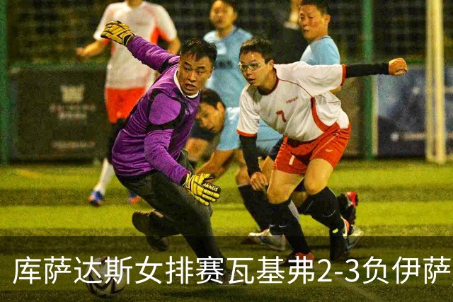 库萨达斯女排赛瓦基弗2-3负伊萨 首遭败绩仍夺魁