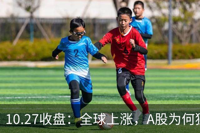 10.27收盘：全球上涨，A股为何独跌？