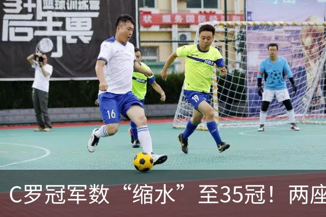 C罗冠军数“缩水”至35冠！两座错算奖杯被剔除，37冠神迹成乌龙